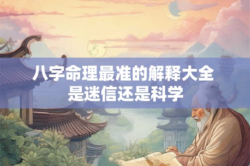 八字命理最准的解释大全 是迷信还是科学