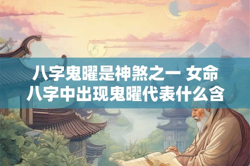 八字鬼曜是神煞之一 女命八字中出现鬼曜代表什么含义呢