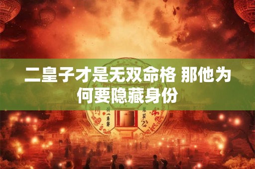 二皇子才是无双命格 那他为何要隐藏身份