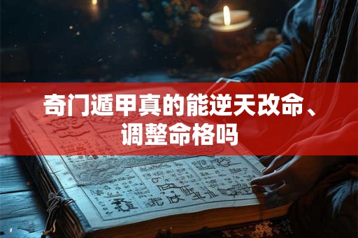 奇门遁甲真的能逆天改命、调整命格吗
