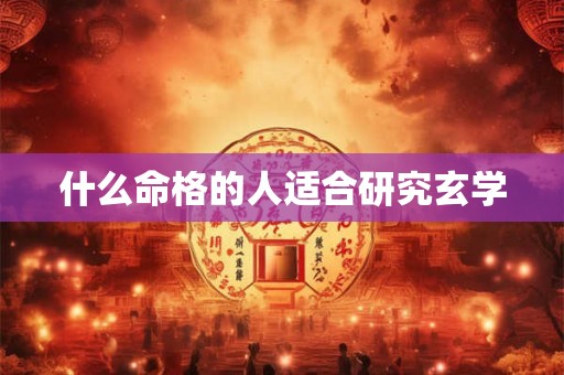什么命格的人适合研究玄学