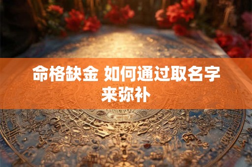 命格缺金 如何通过取名字来弥补