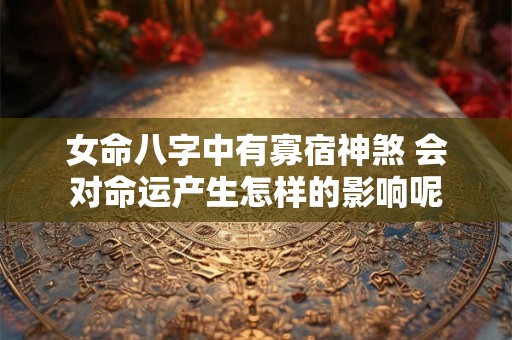 女命八字中有寡宿神煞 会对命运产生怎样的影响呢