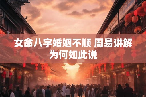 女命八字婚姻不顺 周易讲解为何如此说