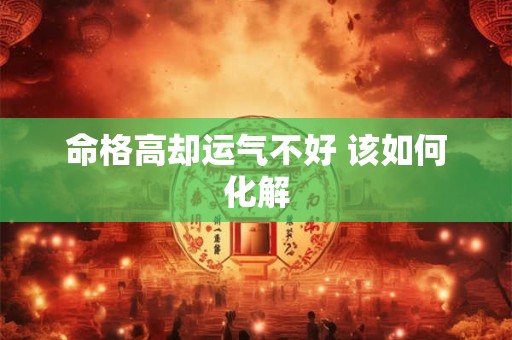 命格高却运气不好 该如何化解
