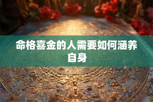 命格喜金的人需要如何涵养自身