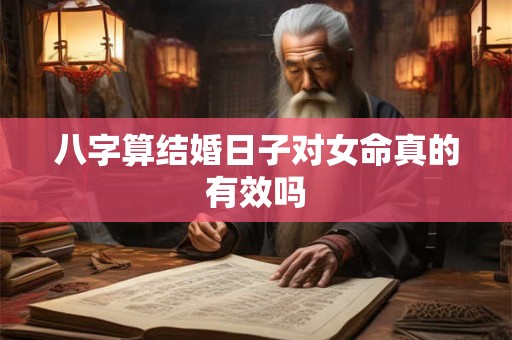 八字算结婚日子对女命真的有效吗
