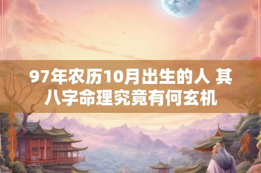 97年农历10月出生的人 其八字命理究竟有何玄机