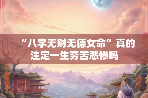 “八字无财无德女命”真的注定一生穷苦悲惨吗