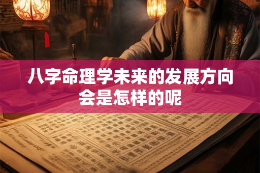 八字命理学未来的发展方向会是怎样的呢