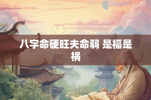 八字命硬旺夫命弱 是福是祸