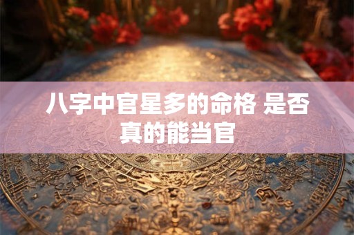 八字中官星多的命格 是否真的能当官
