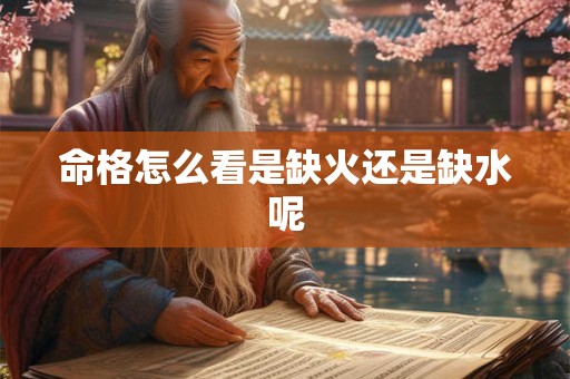命格怎么看是缺火还是缺水呢