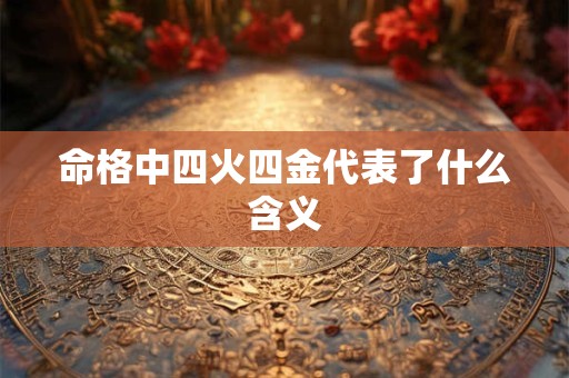 命格中四火四金代表了什么含义