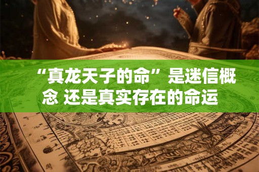“真龙天子的命”是迷信概念 还是真实存在的命运