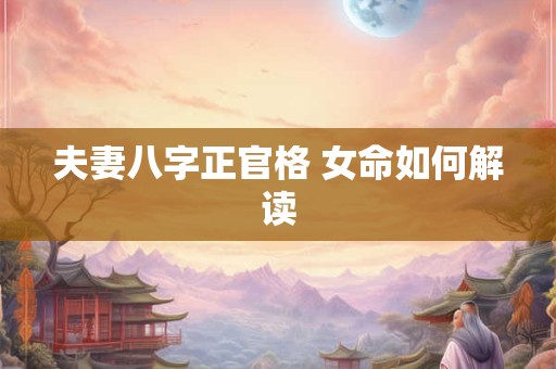 夫妻八字正官格 女命如何解读