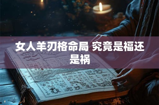 女人羊刃格命局 究竟是福还是祸