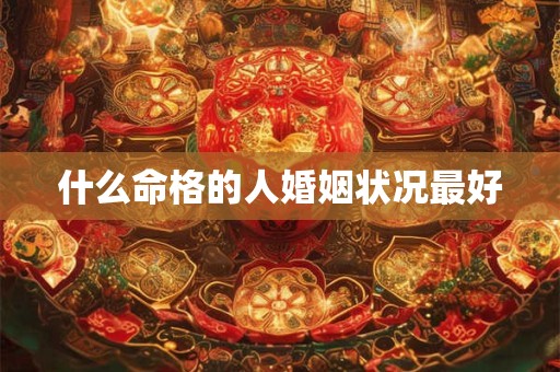 什么命格的人婚姻状况最好
