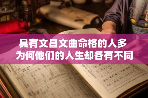 具有文昌文曲命格的人多 为何他们的人生却各有不同