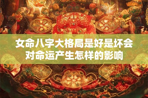 女命八字大格局是好是坏会对命运产生怎样的影响