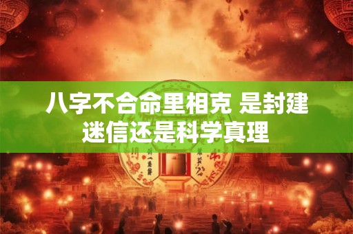 八字不合命里相克 是封建迷信还是科学真理
