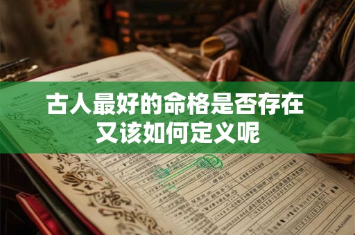 古人最好的命格是否存在 又该如何定义呢