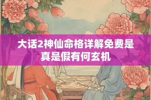 大话2神仙命格详解免费是真是假有何玄机