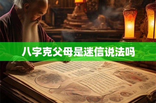 八字克父母是迷信说法吗