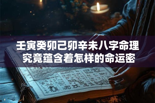 壬寅癸卯己卯辛未八字命理 究竟蕴含着怎样的命运密码