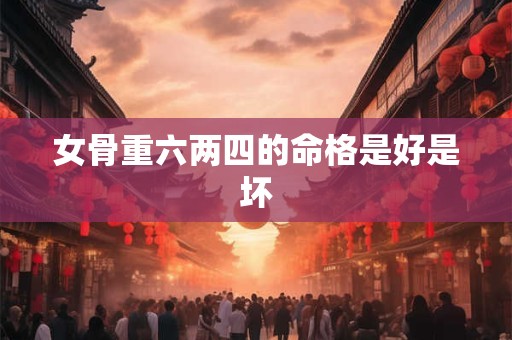 女骨重六两四的命格是好是坏