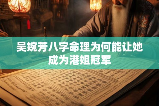吴婉芳八字命理为何能让她成为港姐冠军 吴婉芳八字命理为何能让她成为港姐冠军