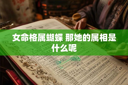 女命格属蝴蝶 那她的属相是什么呢
