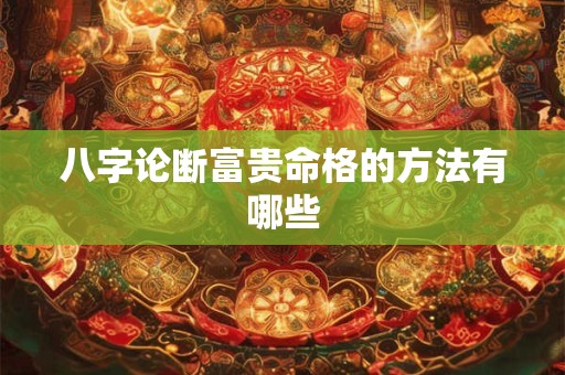 八字论断富贵命格的方法有哪些