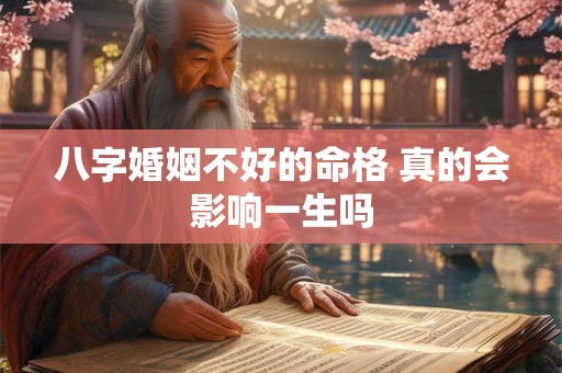 八字婚姻不好的命格 真的会影响一生吗 八字婚姻不好的命格 真的会影响一生吗