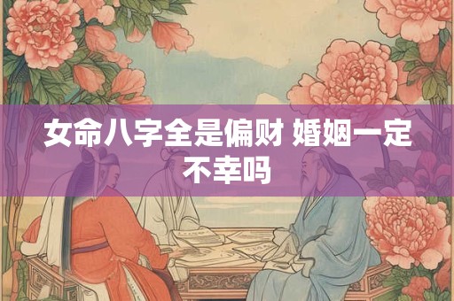 女命八字全是偏财 婚姻一定不幸吗