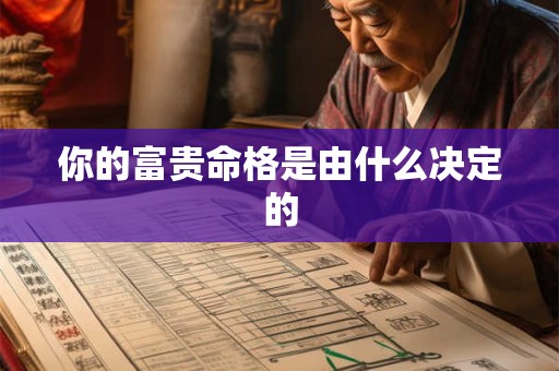 你的富贵命格是由什么决定的