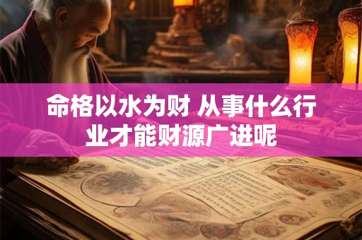 命格以水为财 从事什么行业才能财源广进呢