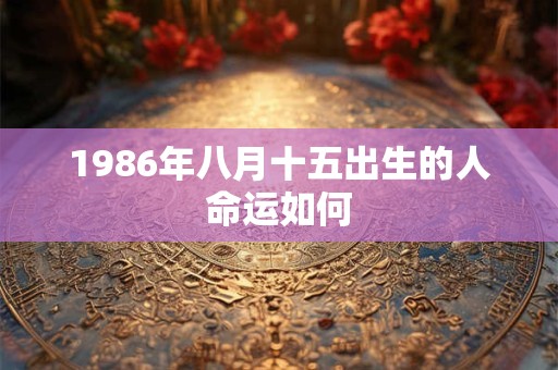 1986年八月十五出生的人命运如何