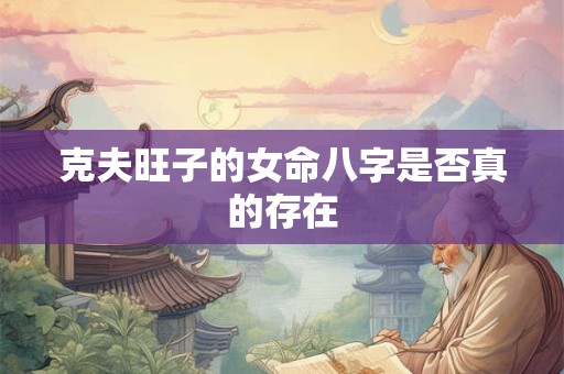 克夫旺子的女命八字是否真的存在