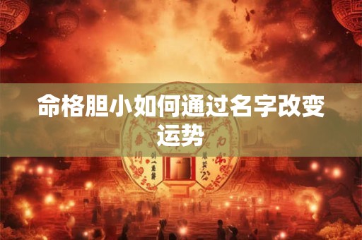 命格胆小如何通过名字改变运势