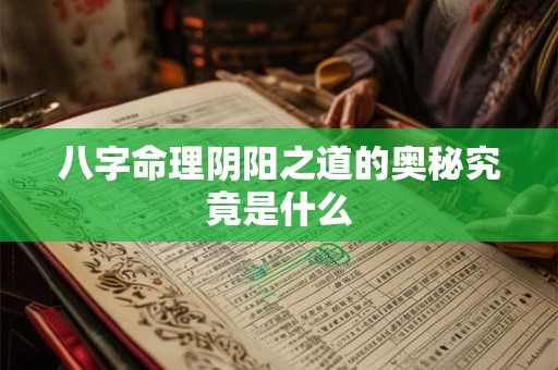 八字命理阴阳之道的奥秘究竟是什么