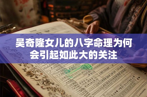 吴奇隆女儿的八字命理为何会引起如此大的关注