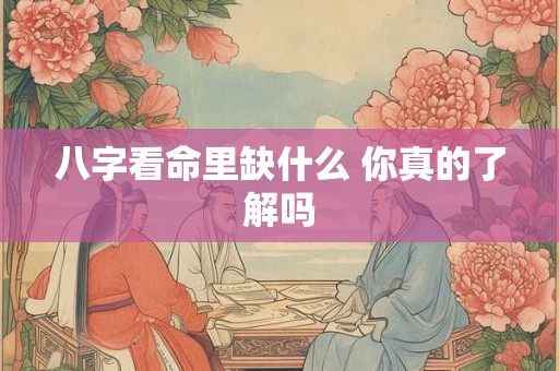 八字看命里缺什么 你真的了解吗