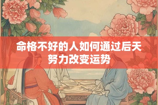 命格不好的人如何通过后天努力改变运势