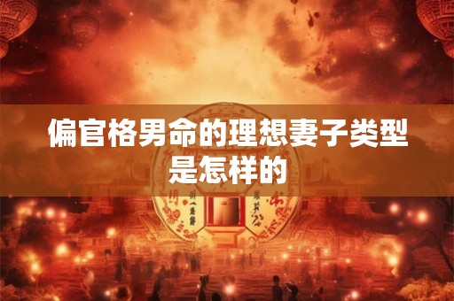 偏官格男命的理想妻子类型是怎样的
