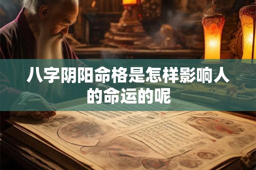 八字阴阳命格是怎样影响人的命运的呢