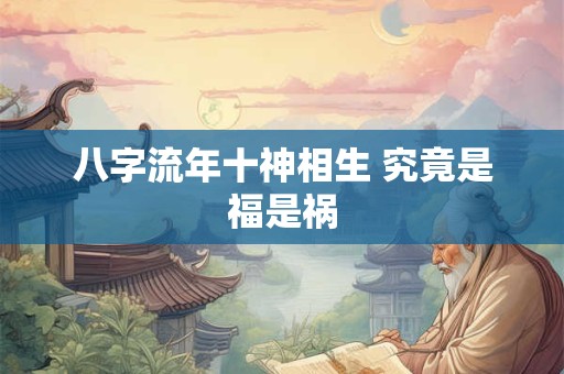 八字流年十神相生 究竟是福是祸