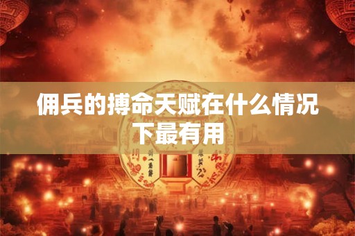 佣兵的搏命天赋在什么情况下最有用 佣兵的搏命天赋在什么情况下最有用