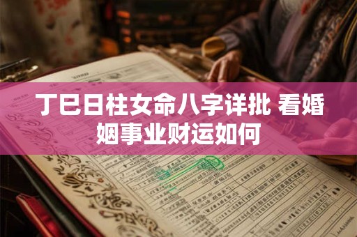 丁巳日柱女命八字详批 看婚姻事业财运如何
