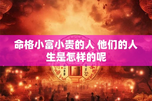 命格小富小贵的人 他们的人生是怎样的呢